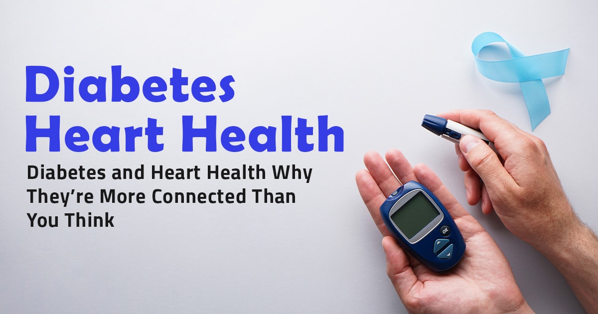 Diabetes and Heart Health – Why They’re More Connected Than You Think